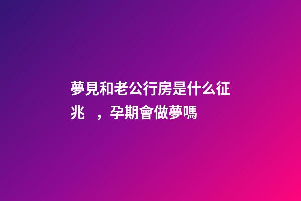 夢見和老公行房是什么征兆，孕期會做夢嗎-第1張-觀點-玄機派